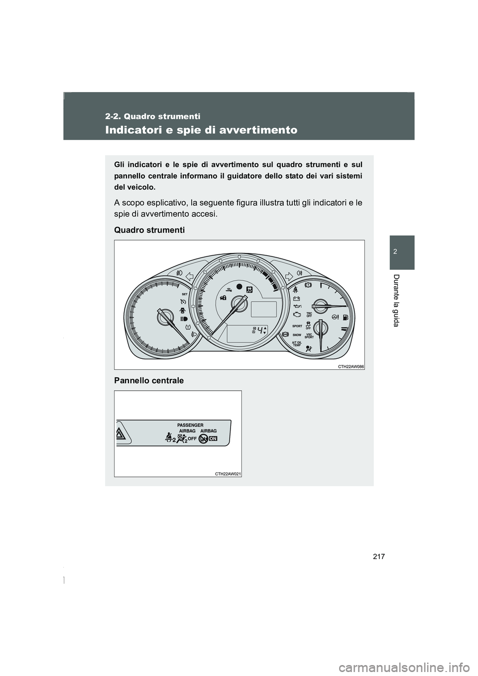 TOYOTA GT86 2014  Manuale duso (in Italian) 217
2-2. Quadro strumenti
2
Durante la guida
FT86_EL
Indicatori e spie di avver timento
Gli indicatori e le spie di avvertimento sul quadro strumenti e sul
pannello centrale informano il guidatore del
