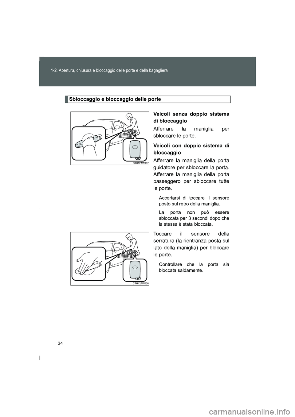 TOYOTA GT86 2014  Manuale duso (in Italian) 34
1-2. Apertura, chiusura e bloccaggio delle porte e della bagagliera
FT86_EL
Sbloccaggio e bloccaggio delle porte
Veicoli senza doppio sistema
di bloccaggio
Afferrare la maniglia per
sbloccare le po