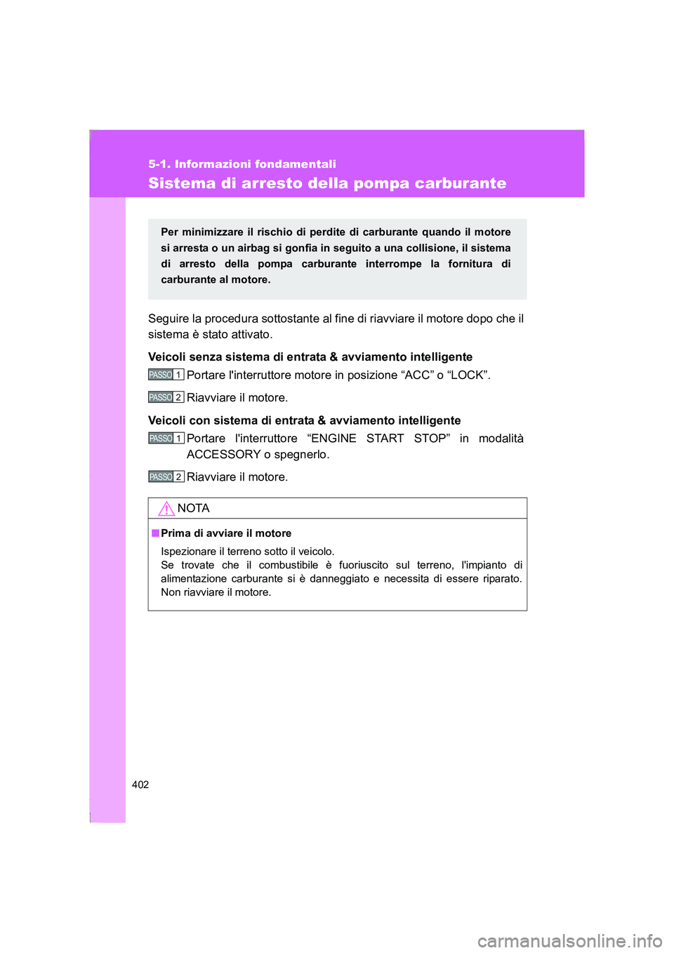 TOYOTA GT86 2014  Manuale duso (in Italian) 402
5-1. Informazioni fondamentali
FT86_EL
Sistema di arresto della pompa carburante
Seguire la procedura sottostante al fine di riavviare il motore dopo che il
sistema è stato attivato.
Veicoli senz