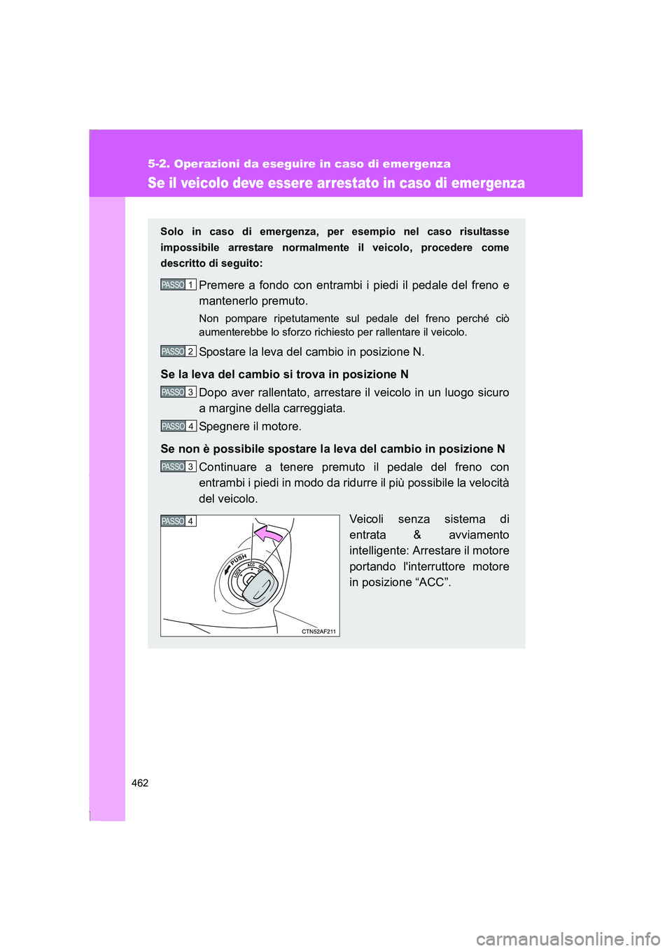 TOYOTA GT86 2014  Manuale duso (in Italian) 462
5-2. Operazioni da eseguire in caso di emergenza
FT86_EL
Se il veicolo deve essere arrestato in caso di emergenza
Solo in caso di emergenza, per esempio nel caso risultasse
impossibile arrestare n