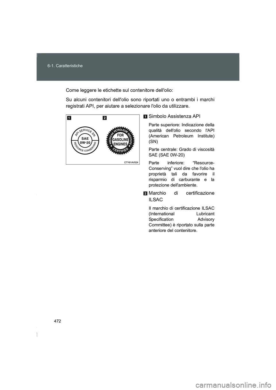 TOYOTA GT86 2014  Manuale duso (in Italian) 472 6-1. Caratteristiche
FT86_ELCome leggere le etichette sul contenitore dellolio:
Su alcuni contenitori dellolio sono riportati uno o entrambi i marchi
registrati API, per aiutare a selezionare l