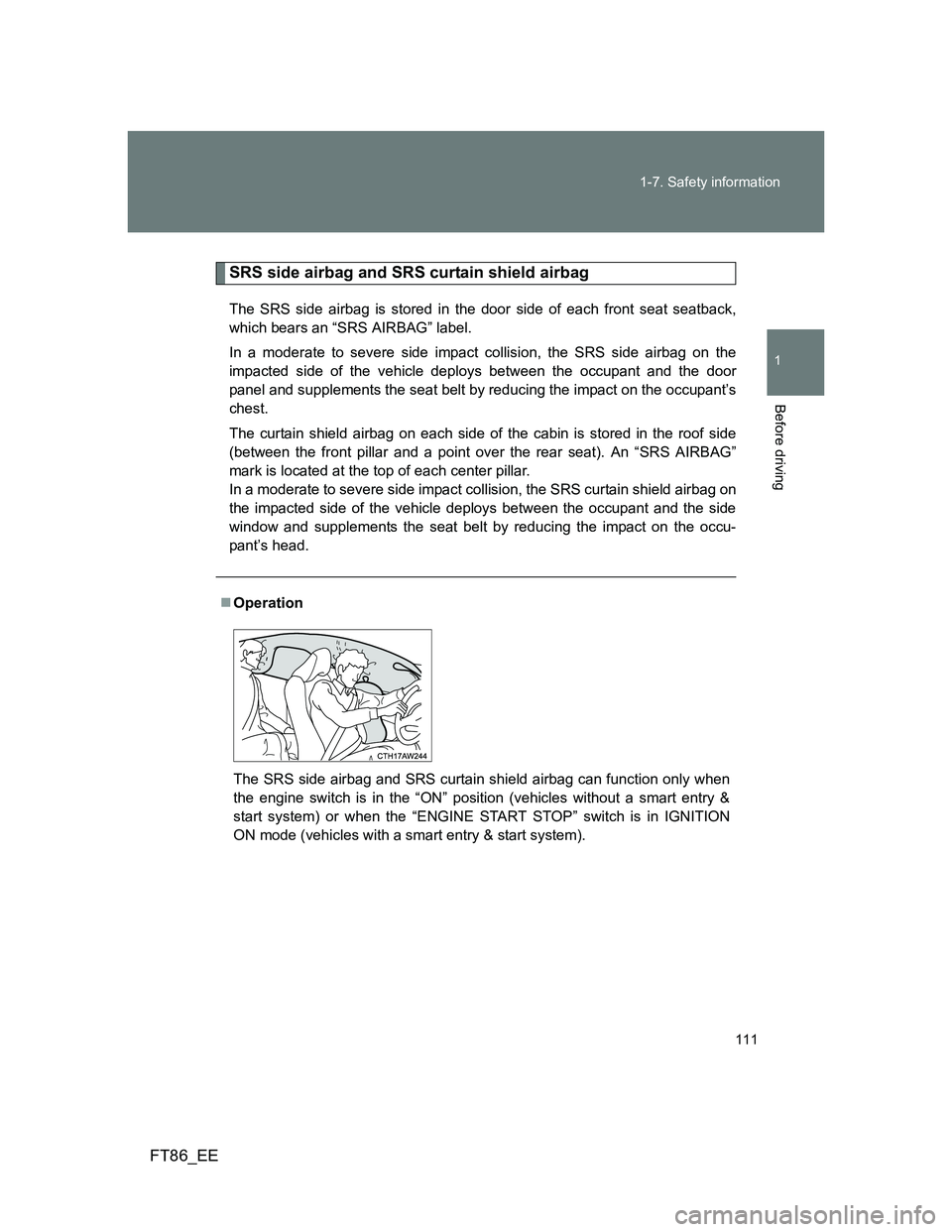 TOYOTA GT86 2012  Owners Manual 111 1-7. Safety information
1
Before driving
FT86_EE
SRS side airbag and SRS curtain shield airbag
The SRS side airbag is stored in the door side of each front seat seatback,
which bears an “SRS AIR