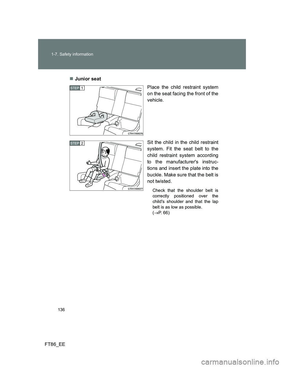 TOYOTA GT86 2012  Owners Manual 136 1-7. Safety information
FT86_EEJunior seat
Place the child restraint system
on the seat facing the front of the
vehicle.
Sit the child in the child restraint
system. Fit the seat belt to the
ch