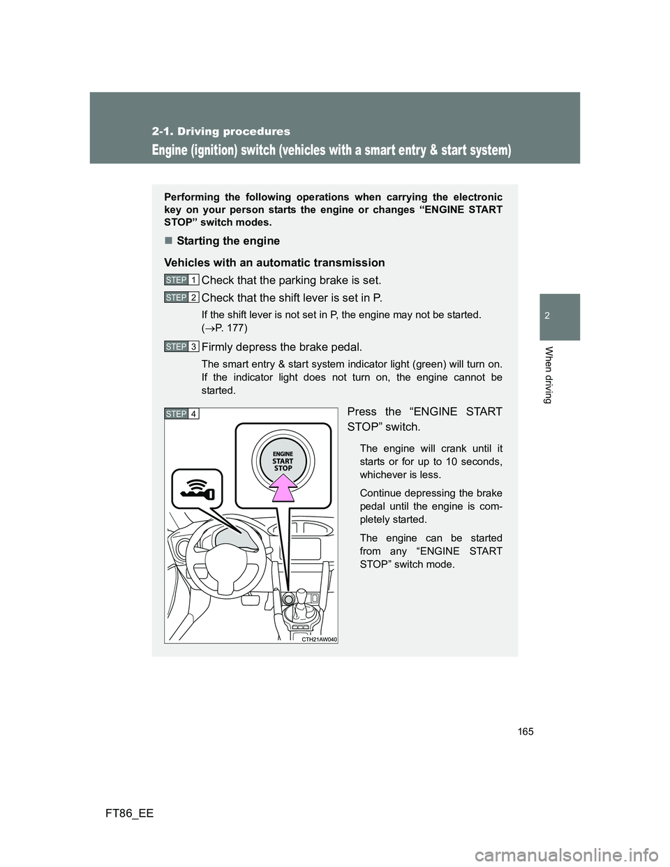 TOYOTA GT86 2012  Owners Manual 165
2-1. Driving procedures
2
When driving
FT86_EE
Engine (ignition) switch (vehicles with a smar t entr y & star t system)
Performing the following operations when carrying the electronic
key on your