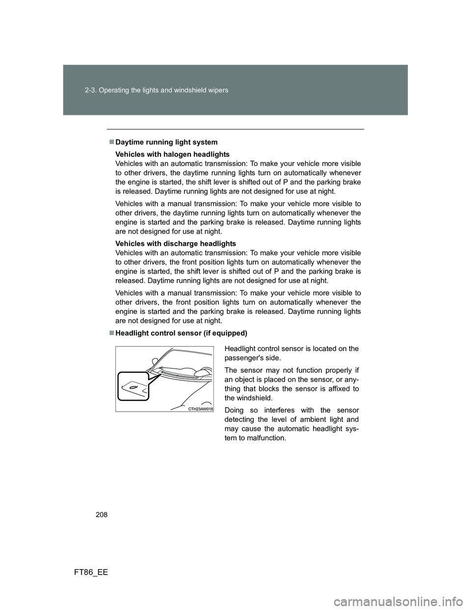 TOYOTA GT86 2012  Owners Manual 208 2-3. Operating the lights and windshield wipers
FT86_EE
Daytime running light system
Vehicles with halogen headlights
Vehicles with an automatic transmission: To make your vehicle more visible
