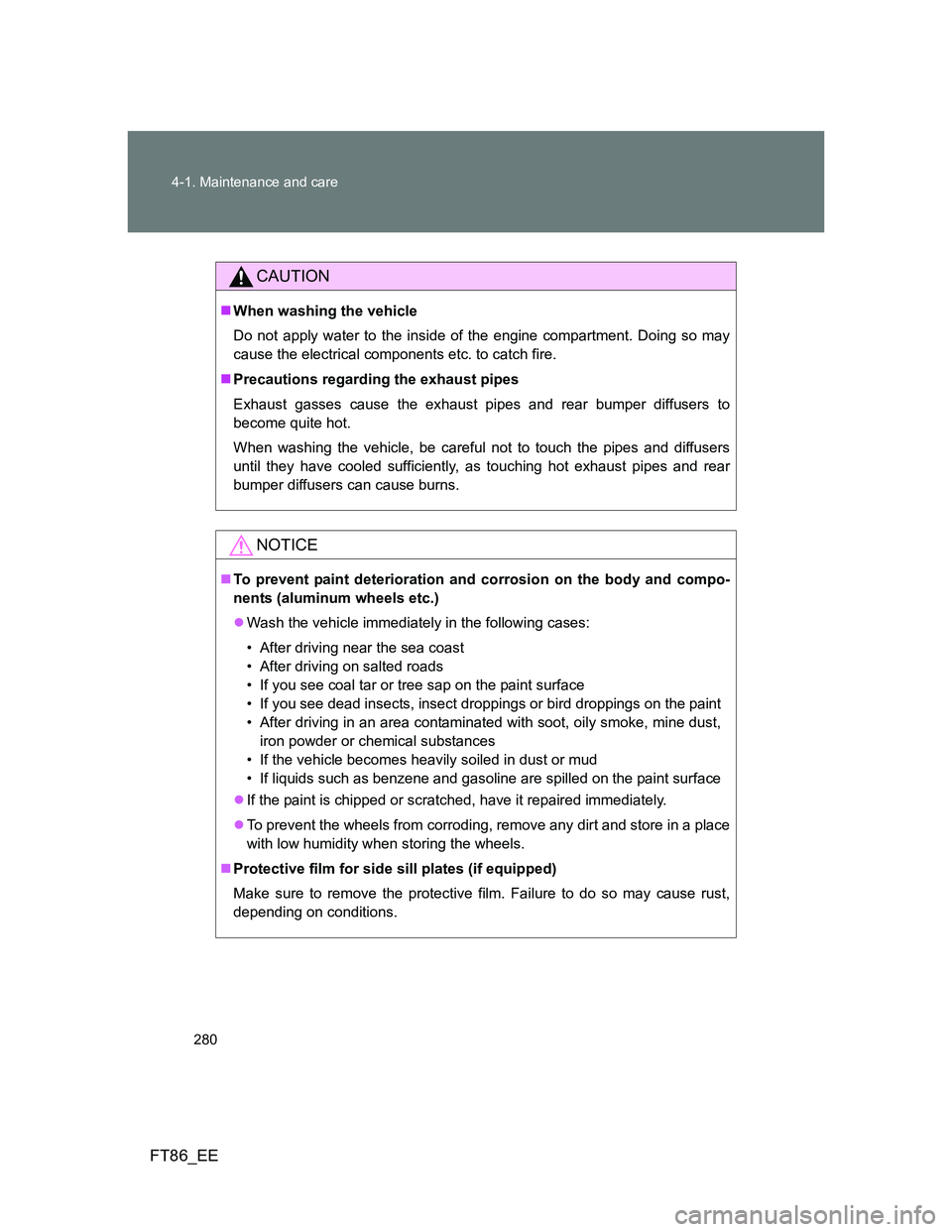 TOYOTA GT86 2012  Owners Manual 280 4-1. Maintenance and care
FT86_EE
CAUTION
When washing the vehicle
Do not apply water to the inside of the engine compartment. Doing so may
cause the electrical components etc. to catch fire.
