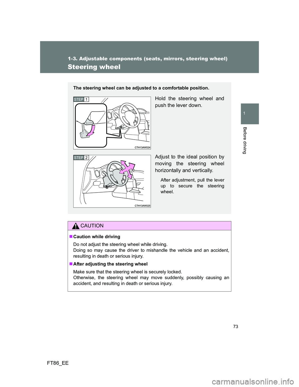 TOYOTA GT86 2012  Owners Manual 73
1
1-3. Adjustable components (seats, mirrors, steering wheel)
Before driving
FT86_EE
Steering wheel
CAUTION
Caution while driving
Do not adjust the steering wheel while driving. 
Doing so may ca