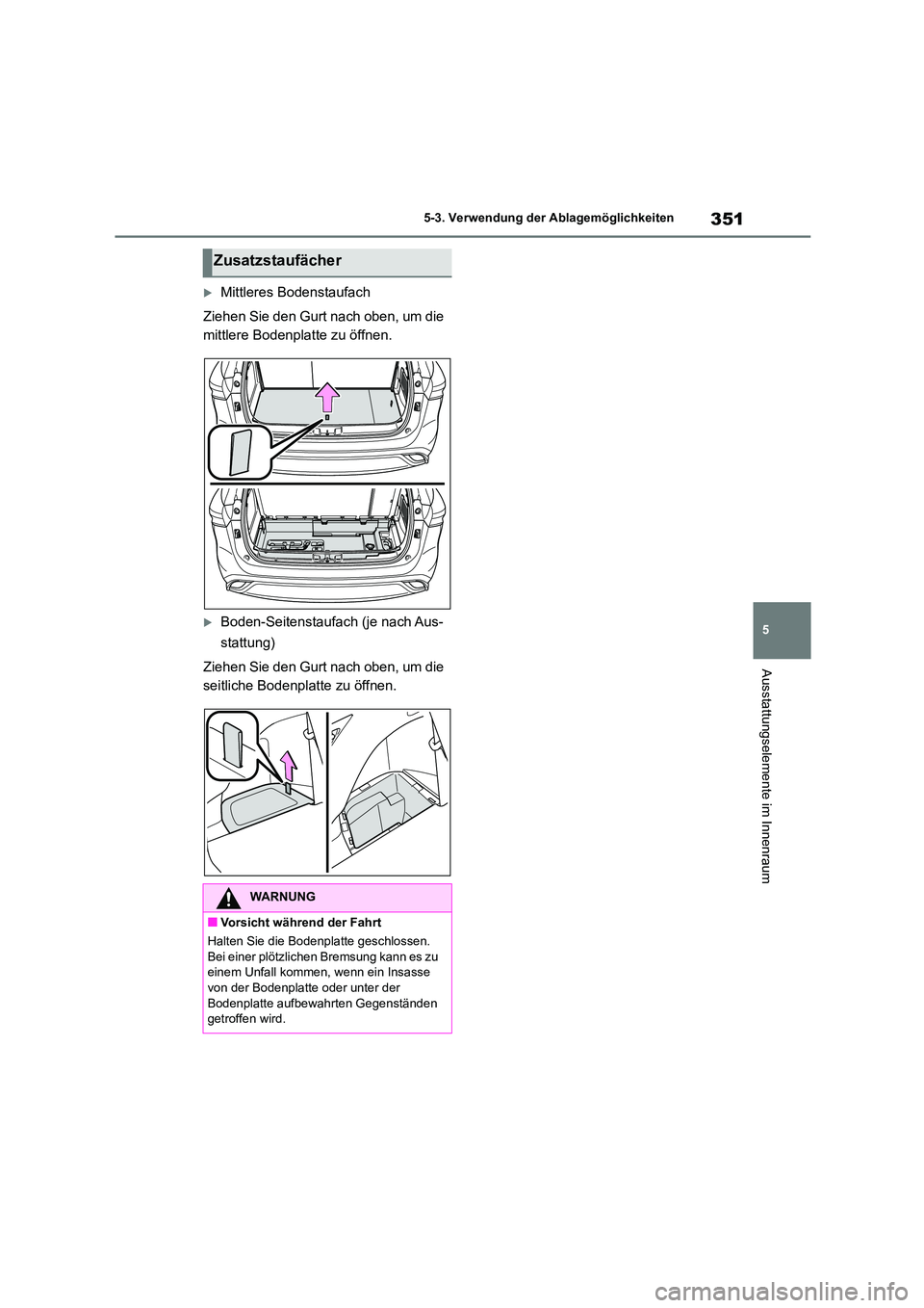 TOYOTA HIGHLANDER 2023  Betriebsanleitungen (in German) 351
5 
5-3. Verwendung der Ablagemöglichkeiten
Ausstattungselemente im Innenraum
Mittleres Bodenstaufach 
Ziehen Sie den Gurt nach oben, um die  
mittlere Bodenplatte zu öffnen.
Boden-Seitenst