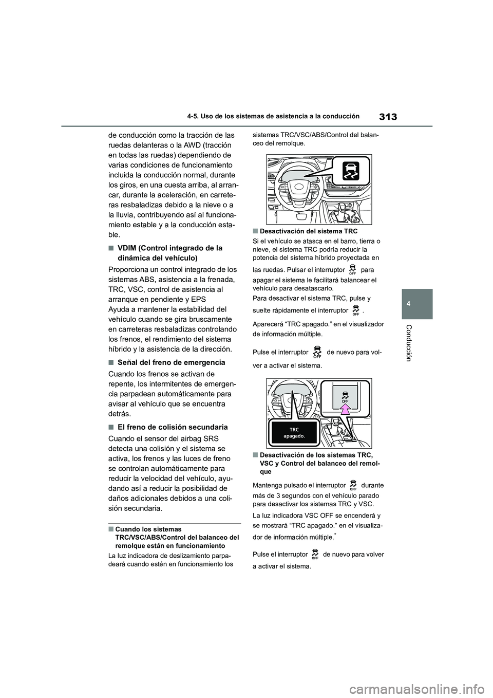 TOYOTA HIGHLANDER 2023  Manual del propietario (in Spanish) 313
4 
4-5. Uso de los sistemas de asistencia a la conducción
Conducción
de conducción como la tracción de las  
ruedas delanteras o la AWD (tracción 
en todas las ruedas) dependiendo de 
varias 