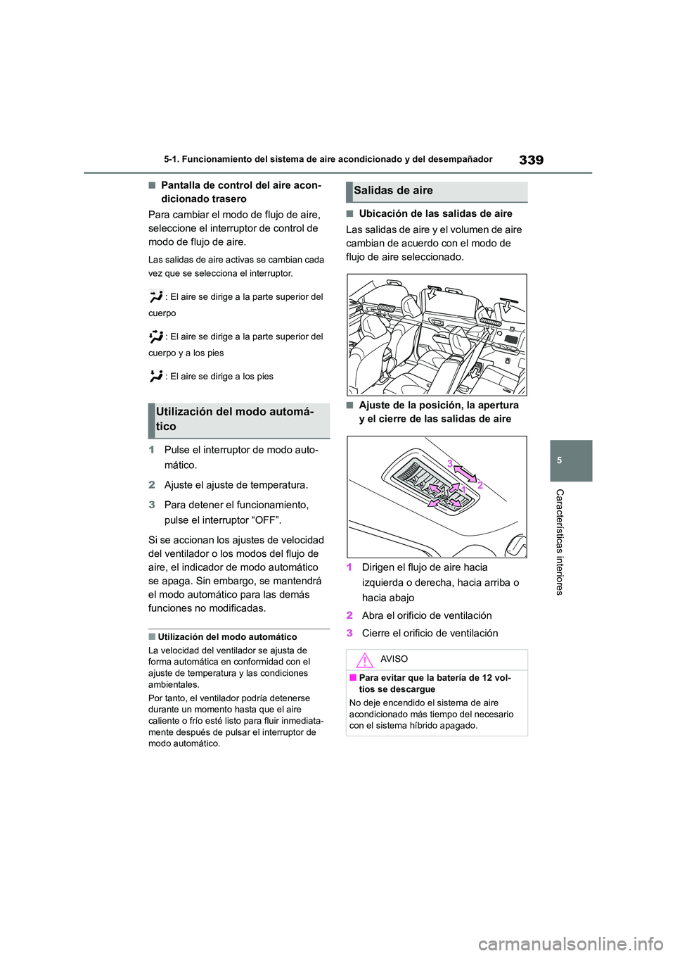 TOYOTA HIGHLANDER 2023  Manual del propietario (in Spanish) 339
5 
5-1. Funcionamiento del sistema de aire acondicionado y del desempañador
Características interiores
■Pantalla de control del aire acon- 
dicionado trasero 
Para cambiar el modo de flujo de 