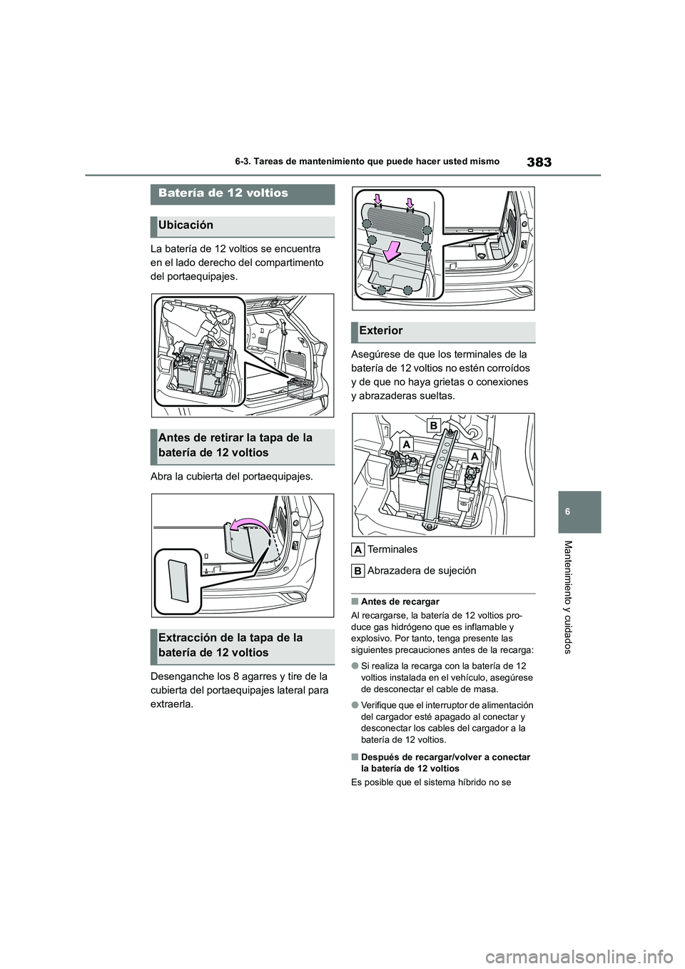 TOYOTA HIGHLANDER 2023  Manual del propietario (in Spanish) 383
6 
6-3. Tareas de mantenimiento que puede hacer usted mismo
Mantenimiento y cuidados
La batería de 12 voltios se encuentra  
en el lado derecho del compartimento 
del portaequipajes. 
Abra la cub