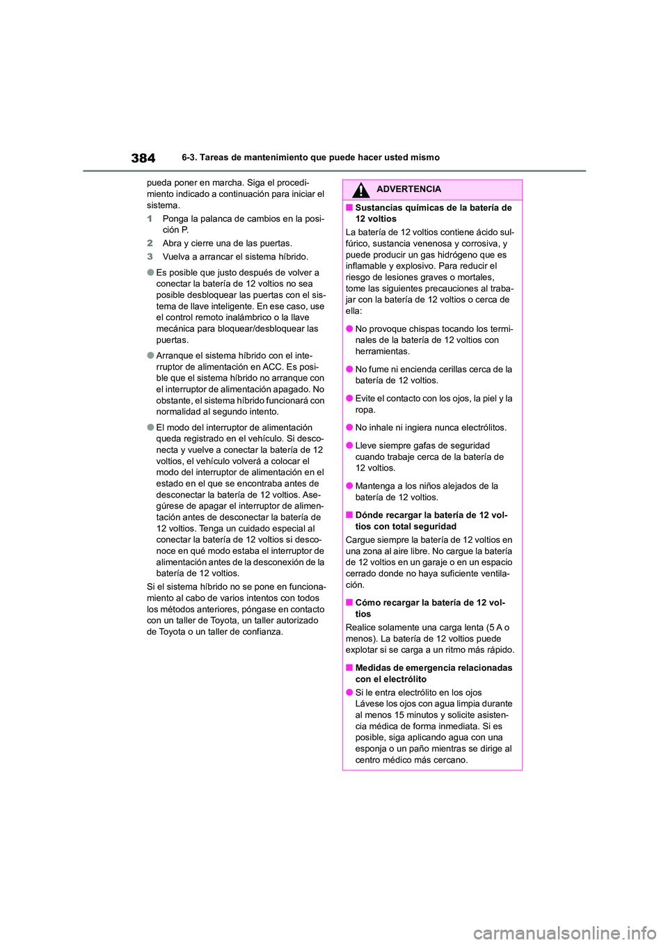 TOYOTA HIGHLANDER 2023  Manual del propietario (in Spanish) 3846-3. Tareas de mantenimiento que puede hacer usted mismo 
pueda poner en marcha. Siga el procedi- miento indicado a conti nuación para iniciar el  
sistema. 
1 Ponga la palanca de cambios en la po
