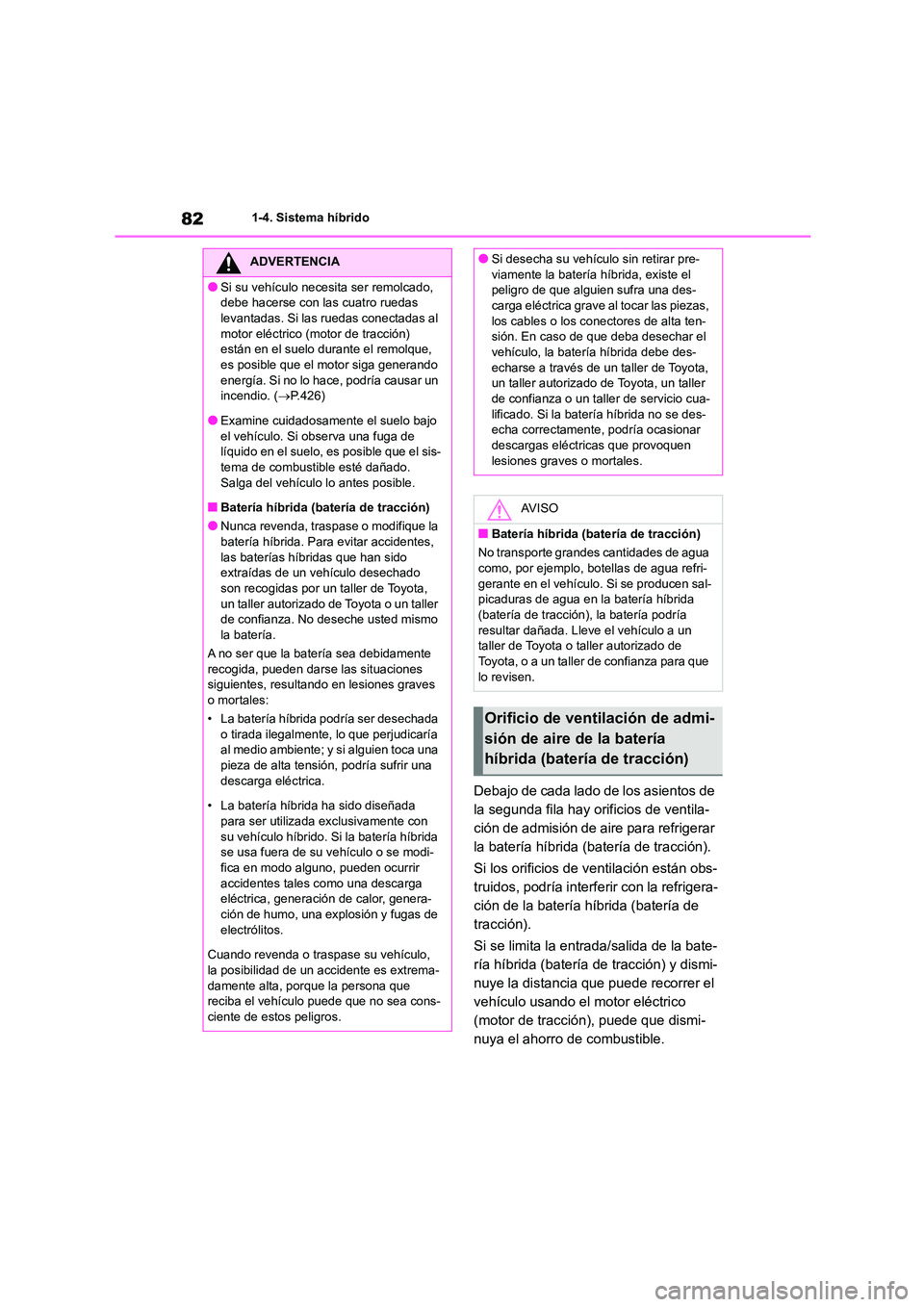 TOYOTA HIGHLANDER 2023  Manual del propietario (in Spanish) 821-4. Sistema híbrido
Debajo de cada lado de los asientos de  
la segunda fila hay orificios de ventila-
ción de admisión de aire para refrigerar 
la batería híbrida (batería de tracción). 
Si