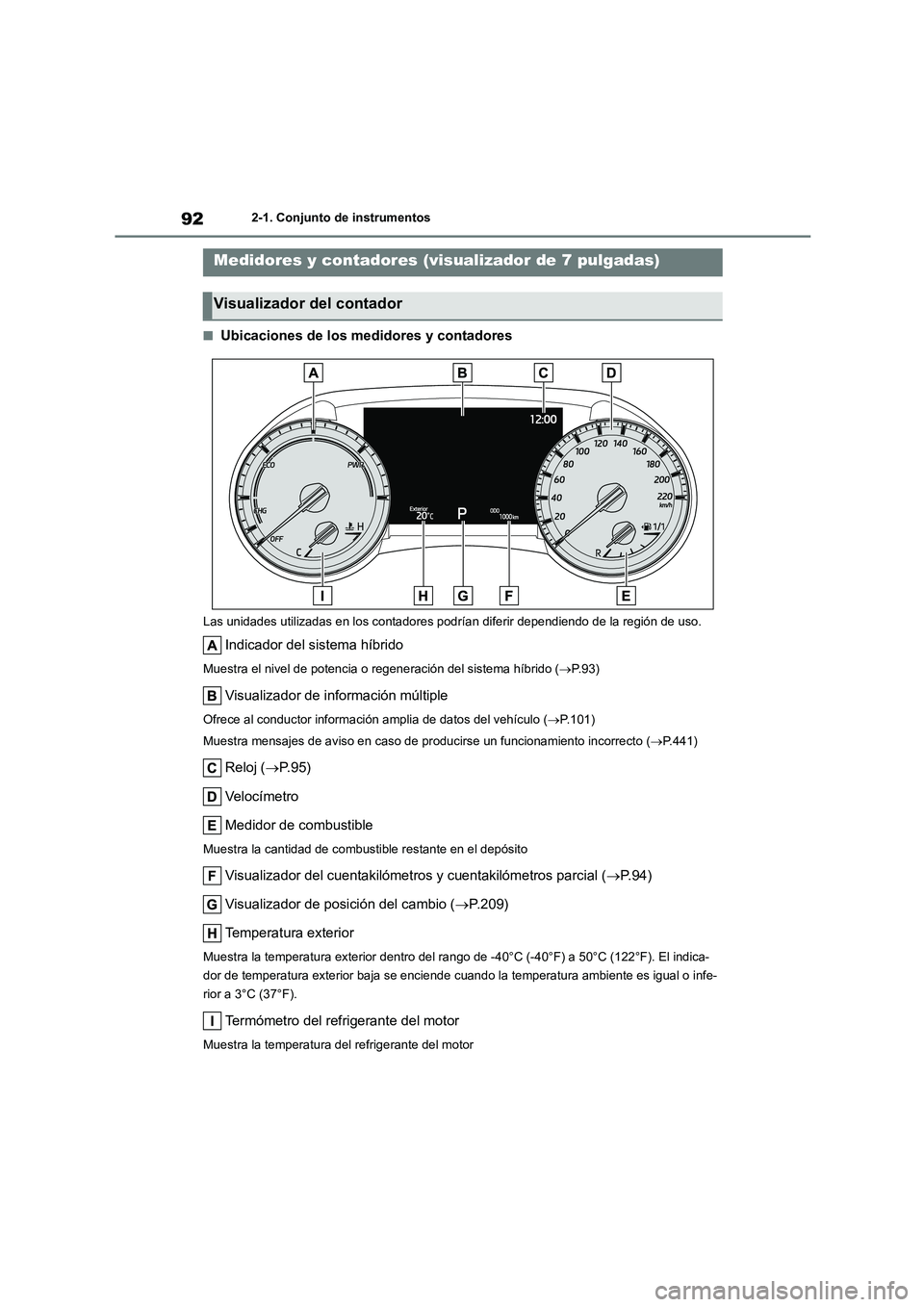 TOYOTA HIGHLANDER 2023  Manual del propietario (in Spanish) 922-1. Conjunto de instrumentos
■Ubicaciones de los medidores y contadores
Las unidades utilizadas en los contadores podrían diferir dependiendo de la región de uso.
Indicador del sistema híbrido