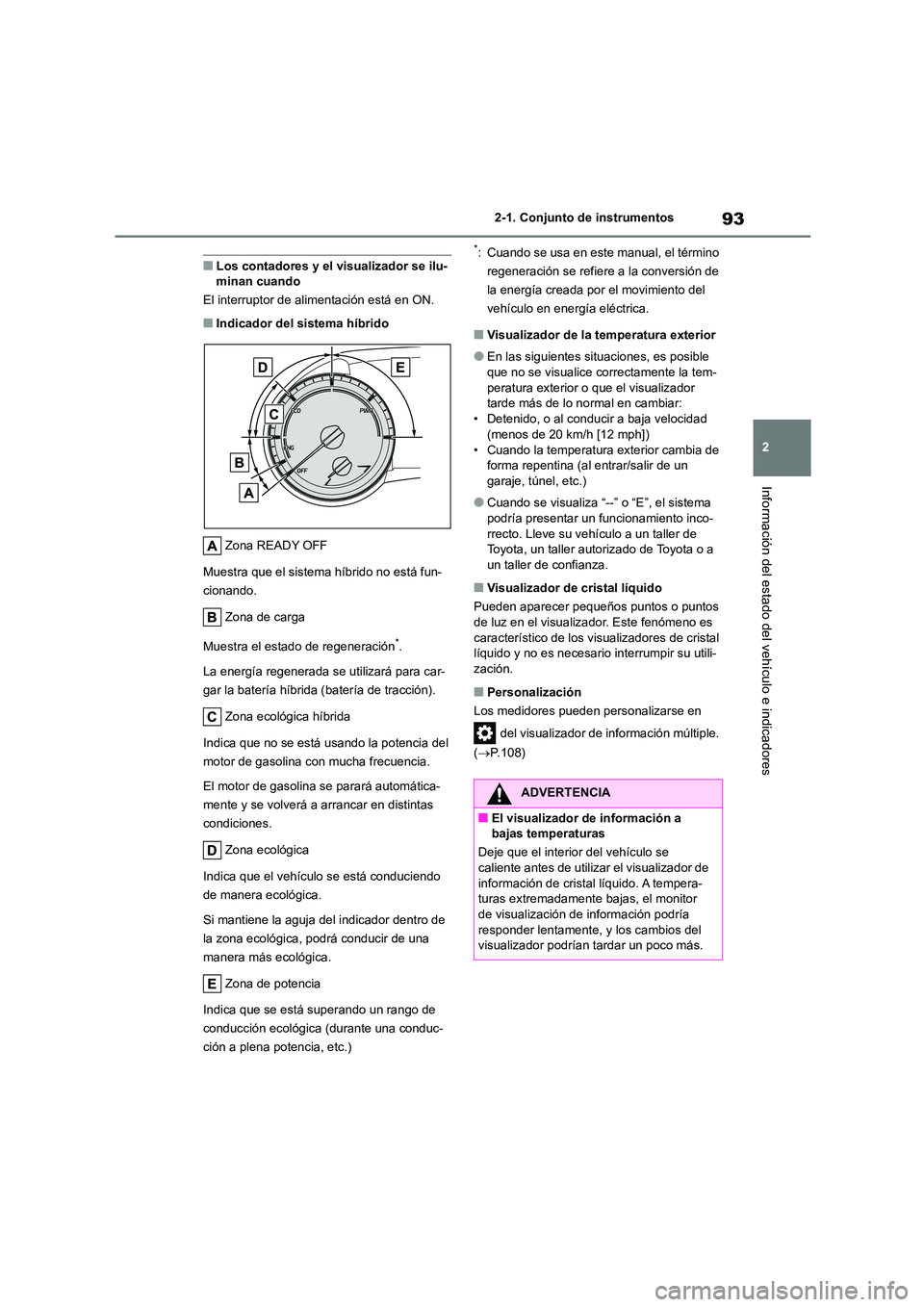TOYOTA HIGHLANDER 2023  Manual del propietario (in Spanish) 93
2 
2-1. Conjunto de instrumentos
Información del estado del vehículo e indicadores
■Los contadores y el visualizador se ilu- minan cuando 
El interruptor de alimentación está en ON.
■Indica