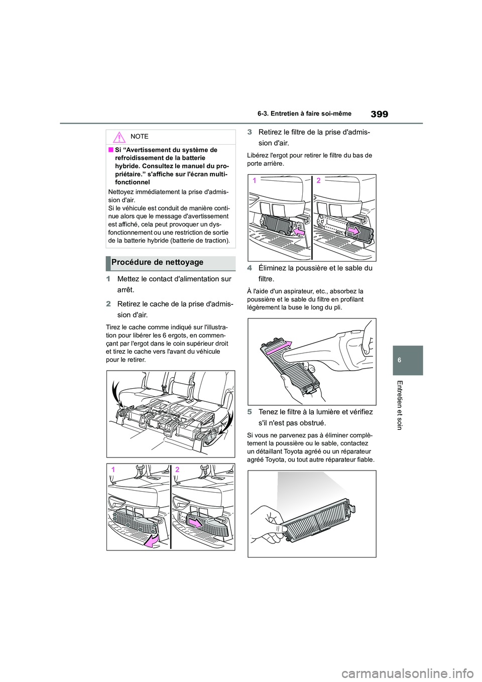 TOYOTA HIGHLANDER 2023  Manuel du propriétaire (in French) 399
6 
6-3. Entretien à faire soi-même
Entretien et soin
1 Mettez le contact dalimentation sur  
arrêt. 
2 Retirez le cache de la prise dadmis- 
sion dair.
Tirez le cache comme indiqué sur lil