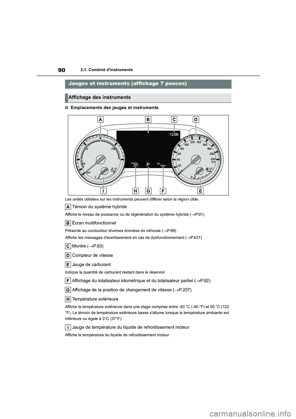 TOYOTA HIGHLANDER 2023  Manuel du propriétaire (in French) 902-1. Combiné dinstruments
■Emplacements des jauges et instruments
Les unités utilisées sur les instruments peuvent différer selon la région cible.
Témoin du système hybride
Affiche le nive