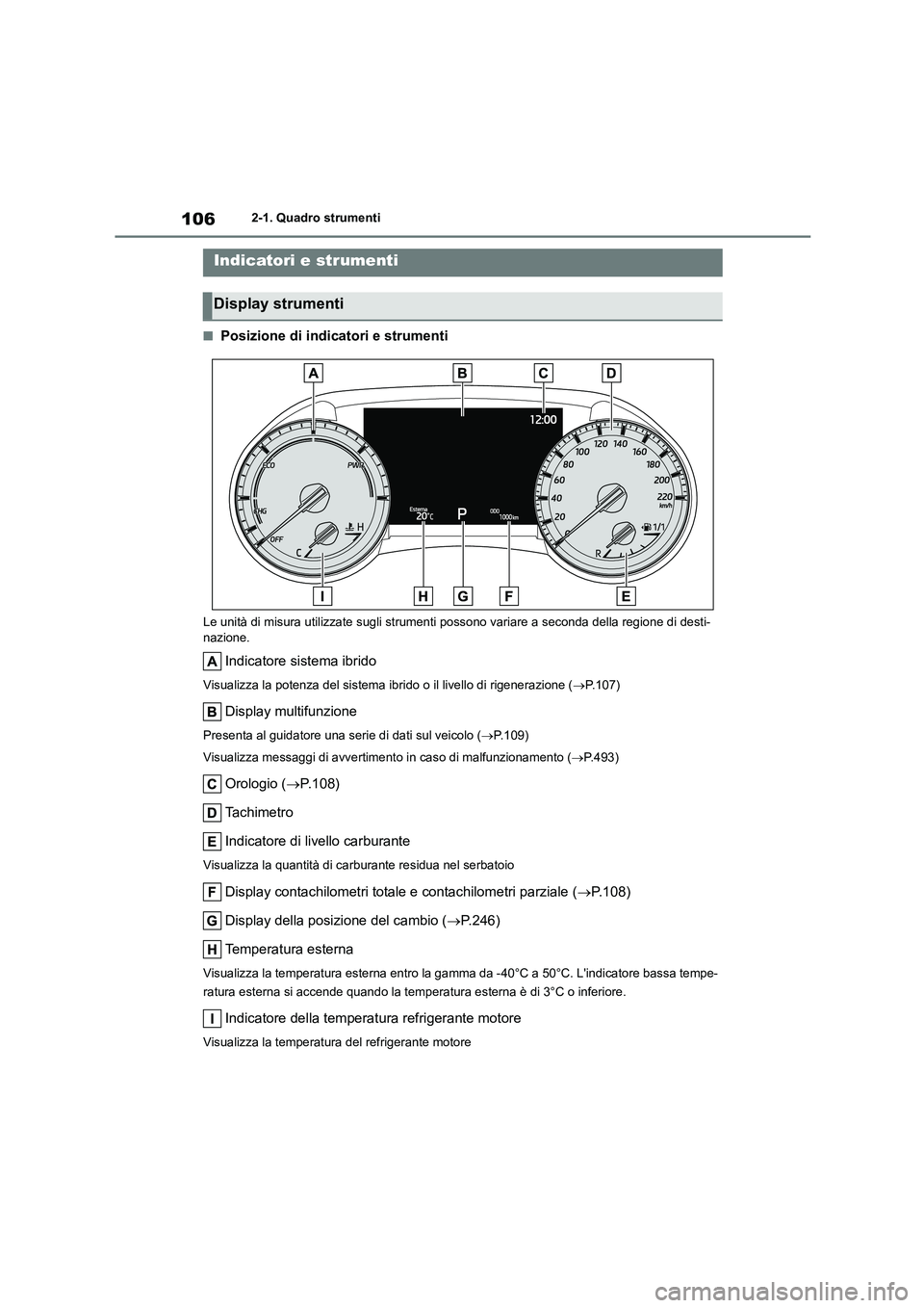 TOYOTA HIGHLANDER 2021 Manuale duso (in Italian) 1062-1. Quadro strumenti
■Posizione di indicatori e strumenti
Le unità di misura utilizzate sugli strumenti possono variare a seconda della regione di desti- nazione.
Indicatore sistema ibrido
Visu TOYOTA HIGHLANDER 2021 Manuale duso (in Italian) 1062-1. Quadro strumenti
■Posizione di indicatori e strumenti
Le unità di misura utilizzate sugli strumenti possono variare a seconda della regione di desti- nazione.
Indicatore sistema ibrido
Visu