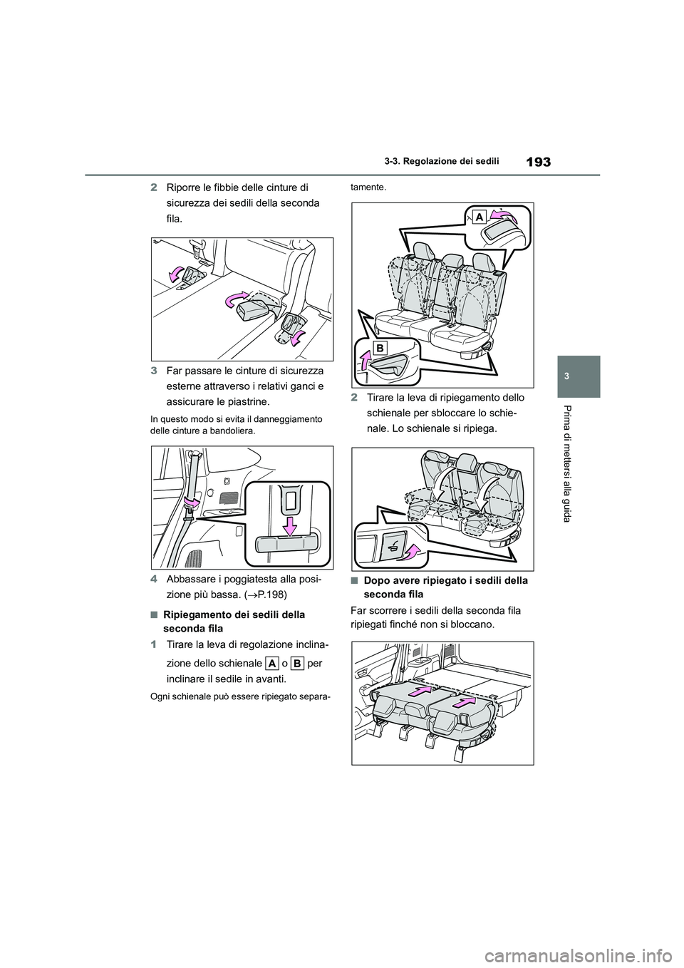 TOYOTA HIGHLANDER 2021  Manuale duso (in Italian) 193
3 
3-3. Regolazione dei sedili
Prima di mettersi alla guida
2 Riporre le fibbie delle cinture di  
sicurezza dei sedili della seconda 
fila. 
3 Far passare le cinture di sicurezza  
esterne attrav