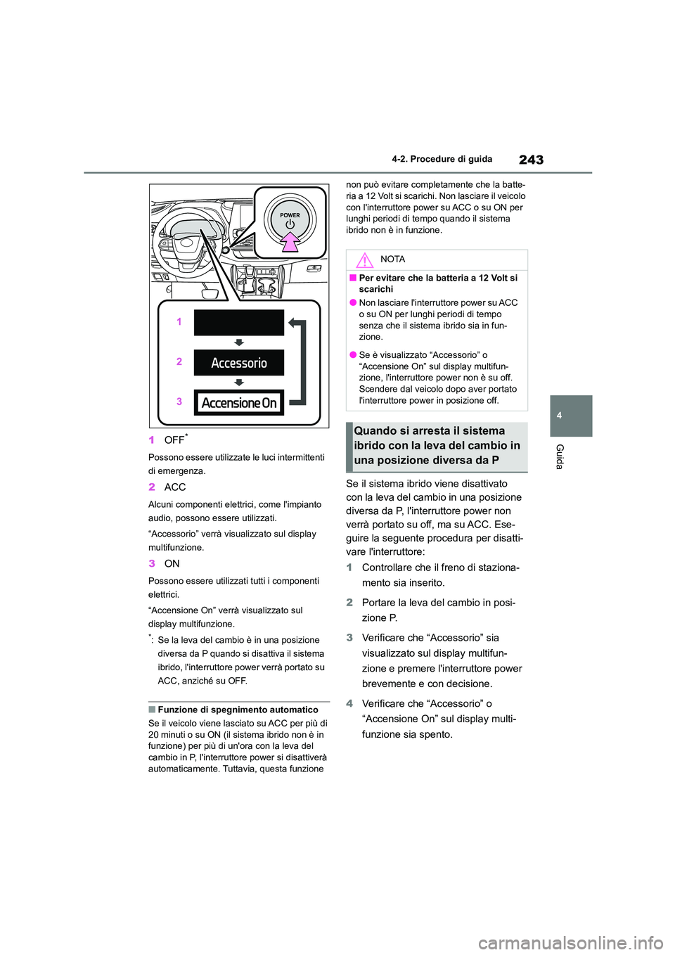 TOYOTA HIGHLANDER 2021  Manuale duso (in Italian) 243
4 
4-2. Procedure di guida
Guida1 OFF*
Possono essere utilizzate le luci intermittenti  
di emergenza.
2 ACC
Alcuni componenti elettrici, come limpianto  
audio, possono essere utilizzati. 
“Ac