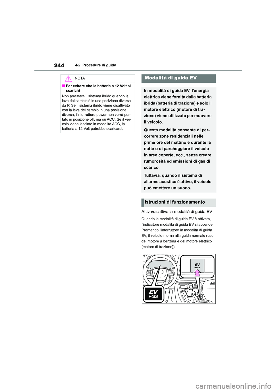 TOYOTA HIGHLANDER 2021  Manuale duso (in Italian) 2444-2. Procedure di guida
Attiva/disattiva la modalità di guida EV
Quando la modalità di guida EV è attivata,  
lindicatore modalità di  guida EV si accende.  
Premendo linterruttore in modalit