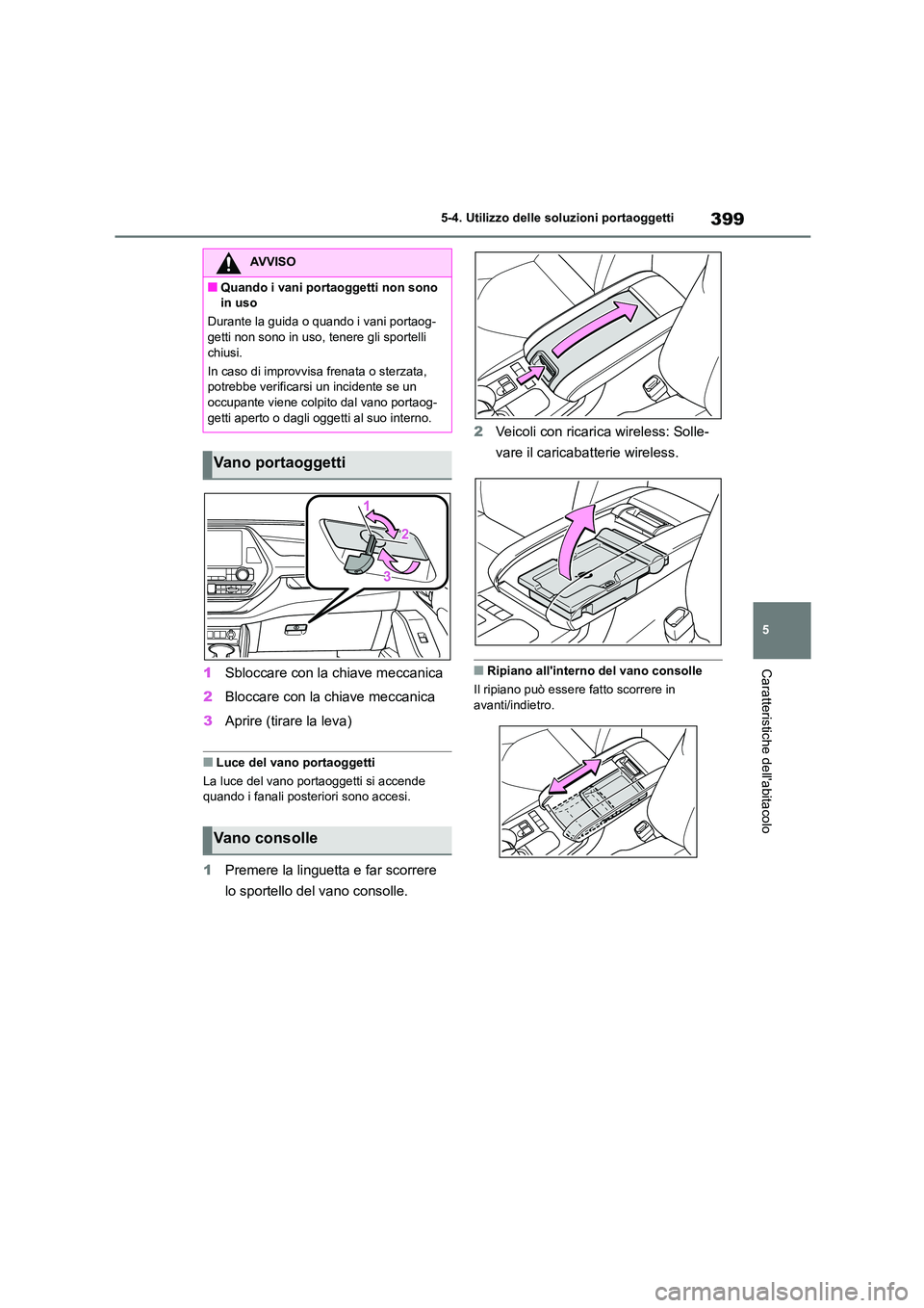 TOYOTA HIGHLANDER 2021  Manuale duso (in Italian) 399
5 
5-4. Utilizzo delle so luzioni portaoggetti
Caratteristiche dellabitacolo1Sbloccare con la chiave meccanica 
2 Bloccare con la chiave meccanica 
3 Aprire (tirare la leva)
■Luce del vano port