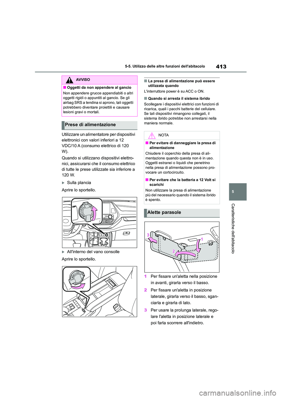 TOYOTA HIGHLANDER 2021 Manuale duso (in Italian) 413
5
5-5. Utilizzo delle altre funzioni dellabitacolo
Caratteristiche dellabitacolo
Utilizzare un alimentatore per dispositivi
elettronici con valori inferiori a 12
VDC/10 A (consumo elettrico TOYOTA HIGHLANDER 2021 Manuale duso (in Italian) 413
5
5-5. Utilizzo delle altre funzioni dellabitacolo
Caratteristiche dellabitacolo
Utilizzare un alimentatore per dispositivi
elettronici con valori inferiori a 12
VDC/10 A (consumo elettrico