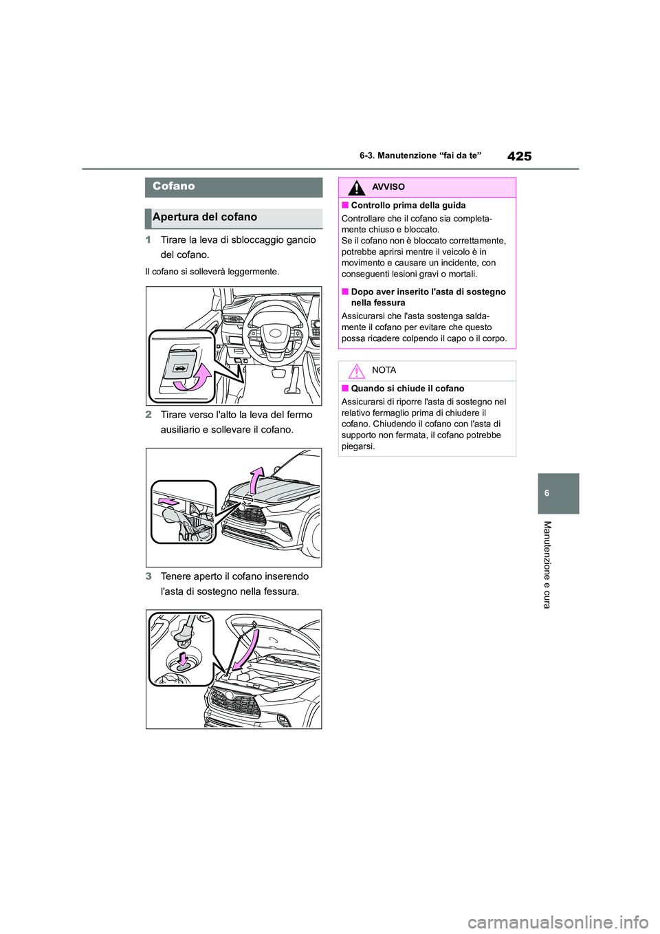 TOYOTA HIGHLANDER 2021  Manuale duso (in Italian) 425
6 
6-3. Manutenzione “fai da te”
Manutenzione e cura
1 Tirare la leva di sbloccaggio gancio  
del cofano.
Il cofano si solleverà leggermente.
2 Tirare verso lalto la leva del fermo  
ausilia