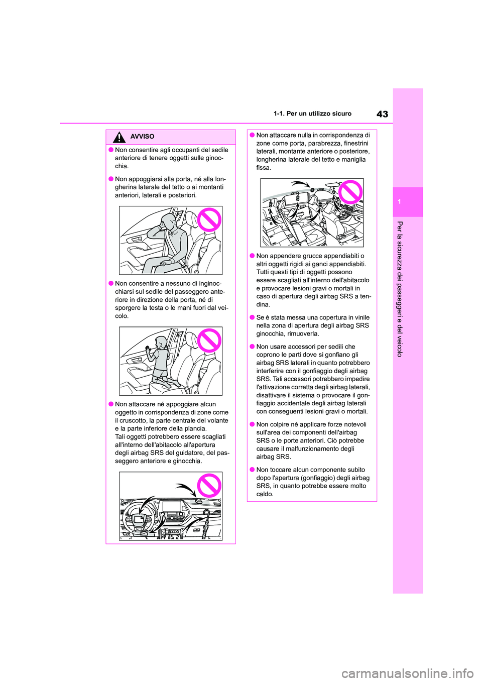 TOYOTA HIGHLANDER 2021  Manuale duso (in Italian) 43
1 
1-1. Per un utilizzo sicuro
Per la sicurezza dei passeggeri e del veicolo
AVVISO
●Non consentire agli occupanti del sedile  
anteriore di tenere oggetti sulle ginoc-
chia.
●Non appoggiarsi a