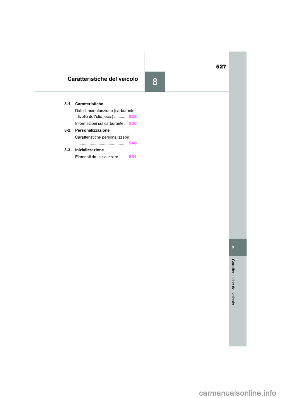 TOYOTA HIGHLANDER 2021  Manuale duso (in Italian) 8
527
8
Caratteristiche del veicolo
Caratteristiche del veicolo
.8-1. Caratteristiche 
Dati di manutenzione (carburante,  
livello dellolio, ecc.) ............ 528 
Informazioni sul carburante ... 53