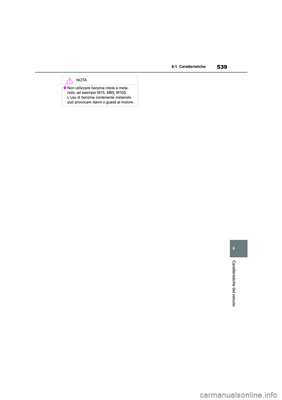 TOYOTA HIGHLANDER 2021  Manuale duso (in Italian) 539
8 
8-1. Caratteristiche
Caratteristiche del veicolo
NOTA
●Non utilizzare benzina mista a meta- 
nolo, ad esempio M15, M85, M100.
Luso di benzina contenente metanolo  può provocare danni o guas