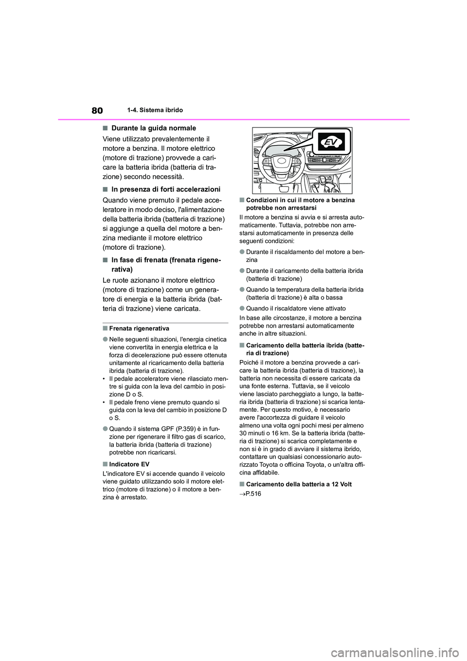 TOYOTA HIGHLANDER 2021  Manuale duso (in Italian) 801-4. Sistema ibrido
■Durante la guida normale 
Viene utilizzato prevalentemente il  
motore a benzina. Il motore elettrico 
(motore di trazione) provvede a cari-
care la batteria ibrida (batteria 