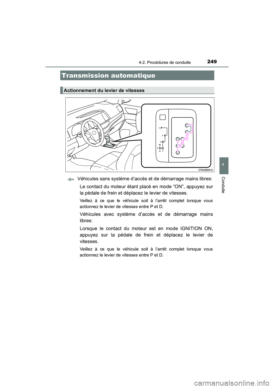 TOYOTA HIGHLANDER 2017  Manuel du propriétaire (in French) 2494-2. Procédures de conduite
4
Conduite
HIGHLANDER_D_ OM0E017D
Véhicules sans système d’accès et de démarrage mains libres: 
Le contact du moteur étant placé en mode “ON”, appuyez sur 
