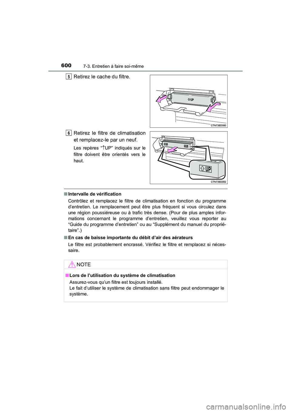 TOYOTA HIGHLANDER 2017  Manuel du propriétaire (in French) 6007-3. Entretien à faire soi-même
HIGHLANDER_D_ OM0E017D
Retirez le cache du filtre. 
Retirez le filtre de climatisation 
et remplacez-le par un neuf.
Les repères “ UP” indiqués sur le 
fi