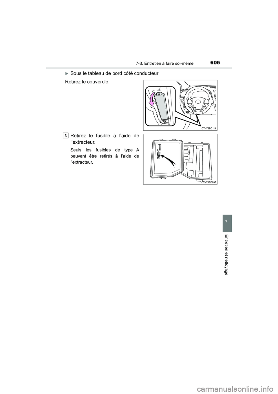 TOYOTA HIGHLANDER 2017  Manuel du propriétaire (in French) 6057-3. Entretien à faire soi-même
7
Entretien et nettoyage
HIGHLANDER_D_ OM0E017D
Sous le tableau de bord côté conducteur 
Retirez le couvercle. 
Retirez le fusible à l’aide de 
l’extract