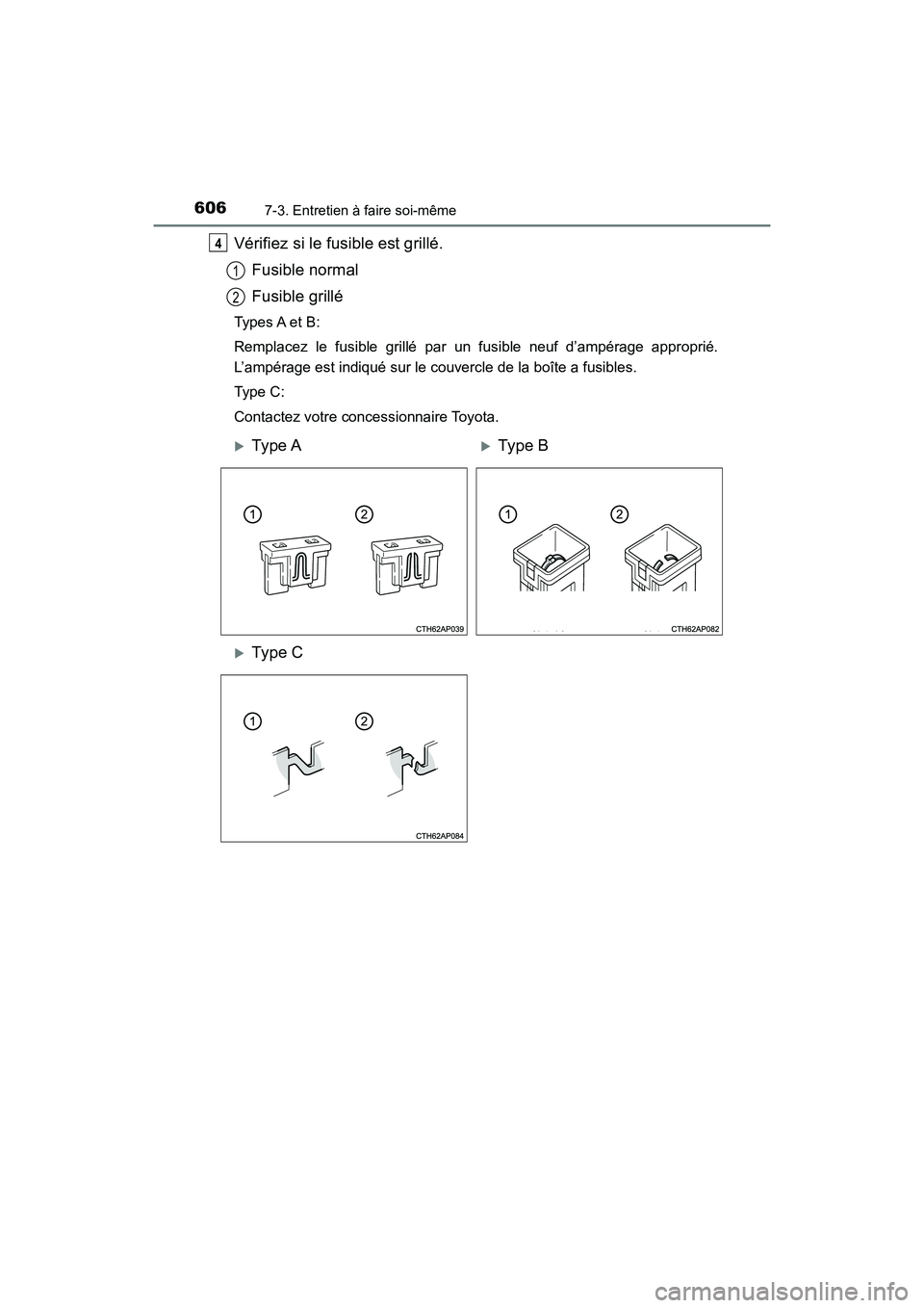 TOYOTA HIGHLANDER 2017  Manuel du propriétaire (in French) 6067-3. Entretien à faire soi-même
HIGHLANDER_D_ OM0E017D
Vérifiez si le fusible est grillé. 
Fusible normal
Fusible grillé
Types A et B: 
Remplacez le fusible grillé par  un fusible neuf d’am