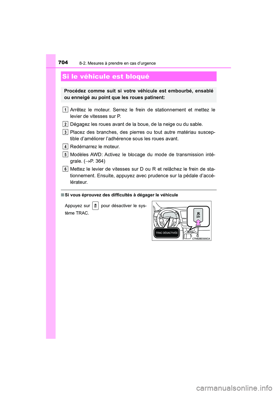 TOYOTA HIGHLANDER 2017  Manuel du propriétaire (in French) 7048-2. Mesures à prendre en cas d’urgence
HIGHLANDER_D_ OM0E017D
Arrêtez le moteur. Serrez le frein de stationnement et mettez le 
levier de vitesses sur P. 
Dégagez les roues avant de la boue, 