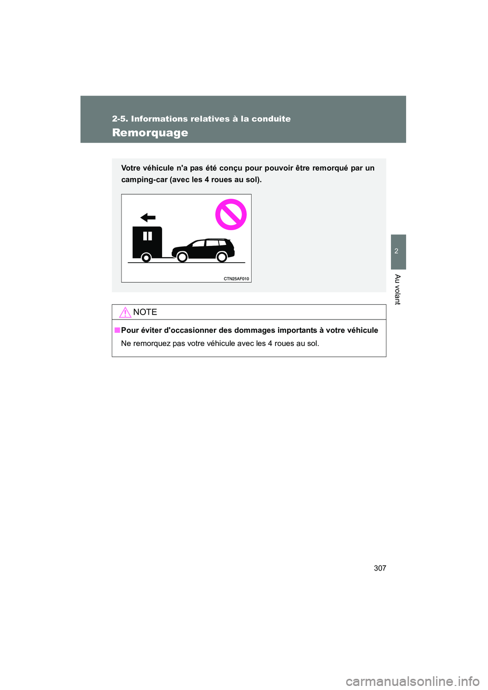 TOYOTA HIGHLANDER 2013  Manuel du propriétaire (in French) 307
2-5. Informations relatives à la conduite
2
Au volant
Highlander_D
Remorquage
NOTE
■Pour éviter doccasionner des dommages importants à votre véhicule
Ne remorquez pas votre véhicule avec l