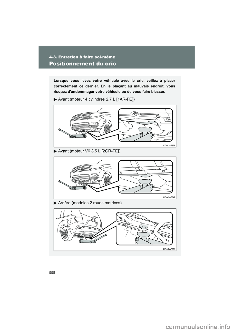 TOYOTA HIGHLANDER 2013  Manuel du propriétaire (in French) 558
4-3. Entretien à faire soi-même
Highlander_D
Positionnement du cric
Lorsque vous levez votre véhicule avec le cric, veillez à placer
correctement ce dernier. En le plaçant au mauvais endroit,