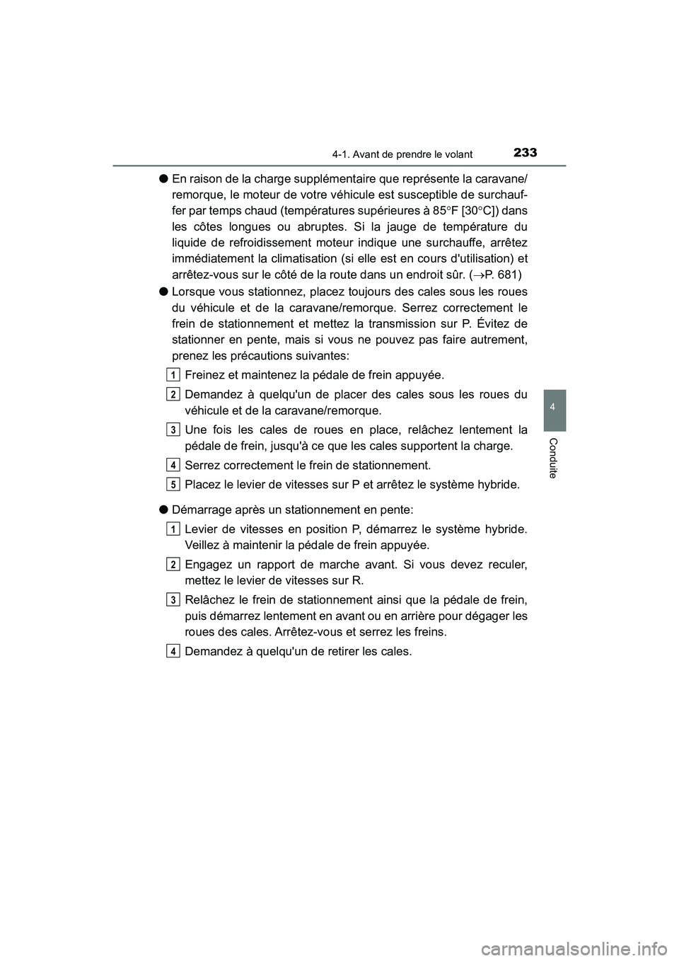 TOYOTA HIGHLANDER HYBRID 2018  Manuel du propriétaire (in French) 2334-1. Avant de prendre le volant
4
Conduite
HIGHLANDER_HV_D_OM0E032D
●En raison de la charge supplémentaire que représente la caravane/ 
remorque, le moteur de votre véhicule est susceptible de