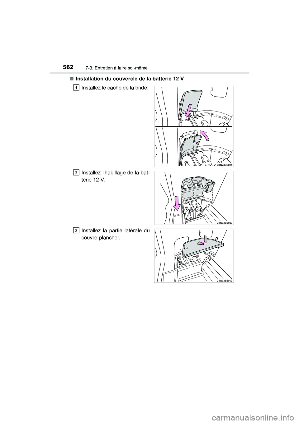 TOYOTA HIGHLANDER HYBRID 2018  Manuel du propriétaire (in French) 5627-3. Entretien à faire soi-même
HIGHLANDER_HV_D_OM0E032D 
■Installation du couvercle de la batterie 12 V 
Installez le cache de la bride.  
Installez lhabillage de la bat- 
terie 12 V. 
Instal