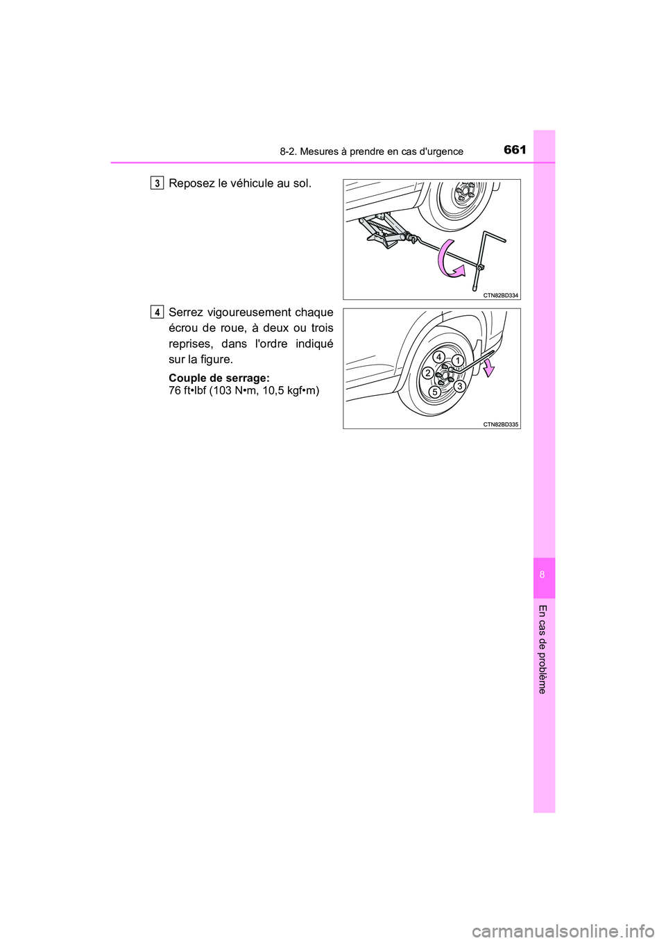 TOYOTA HIGHLANDER HYBRID 2018  Manuel du propriétaire (in French) 6618-2. Mesures à prendre en cas durgence
8
En cas de problème
HIGHLANDER_HV_D_OM0E032D
Reposez le véhicule au sol. 
Serrez vigoureusement chaque 
écrou de roue, à deux ou trois 
reprises, dans 