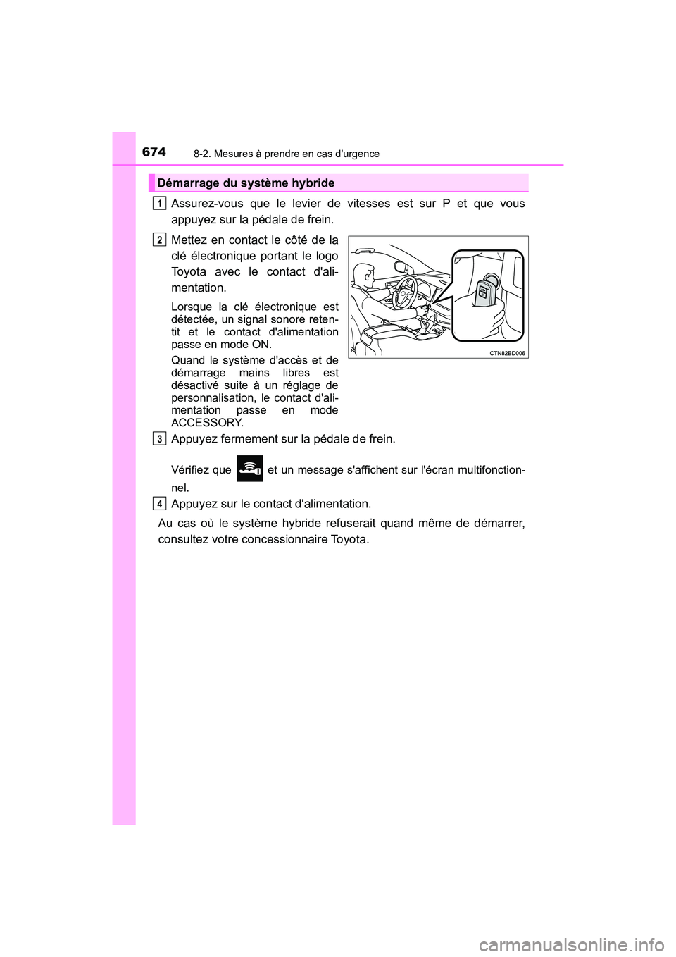 TOYOTA HIGHLANDER HYBRID 2018  Manuel du propriétaire (in French) 6748-2. Mesures à prendre en cas durgence
HIGHLANDER_HV_D_OM0E032D
Assurez-vous que le levier de vitesses est sur P et que vous 
appuyez sur la pédale de frein. 
Mettez en contact le côté de la 
