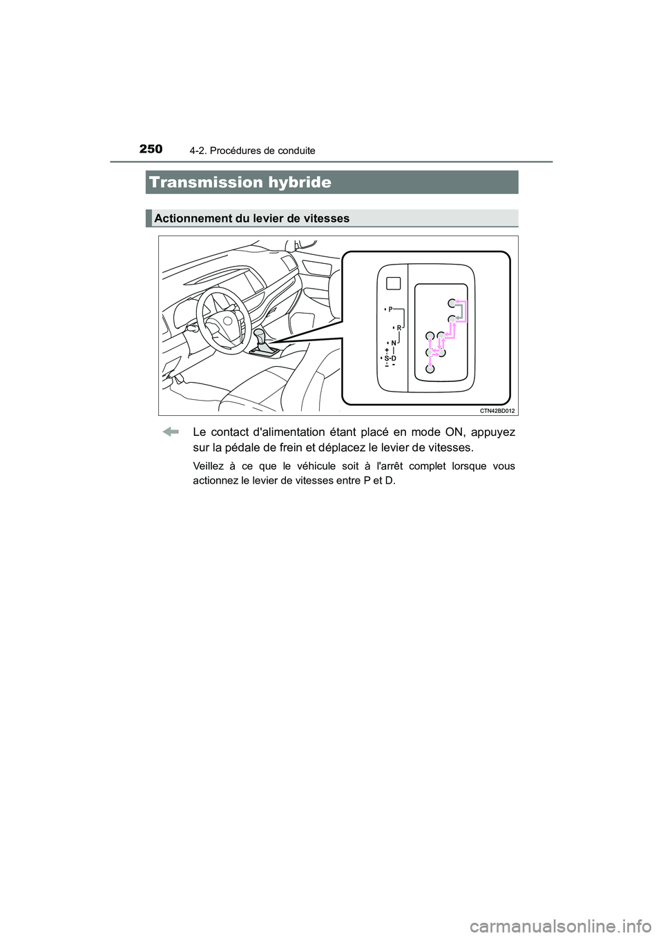 TOYOTA HIGHLANDER HYBRID 2017  Manuel du propriétaire (in French) 2504-2. Procédures de conduite
HIGHLANDER_HV_D_OM0E018D
Le contact dalimentation étant placé en mode ON, appuyez
sur la pédale de frein et déplacez le levier de vitesses.
Veillez à ce que le v