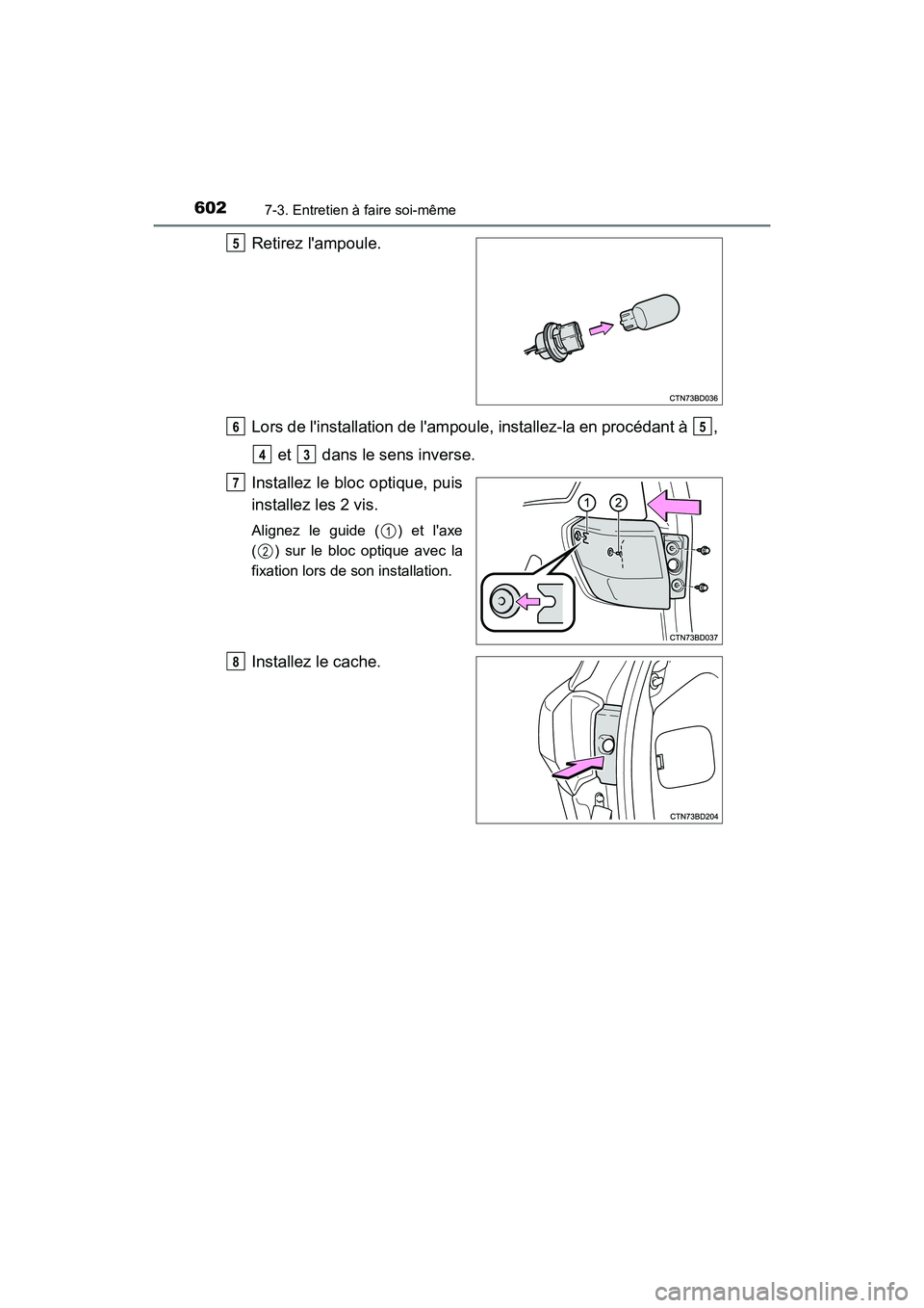 TOYOTA HIGHLANDER HYBRID 2017  Manuel du propriétaire (in French) 6027-3. Entretien à faire soi-même
HIGHLANDER_HV_D_OM0E018D
Retirez lampoule.
Lors de linstallation de lampoule, installez-la en procédant à  , et   dans le sens inverse.
Installez le bloc opti