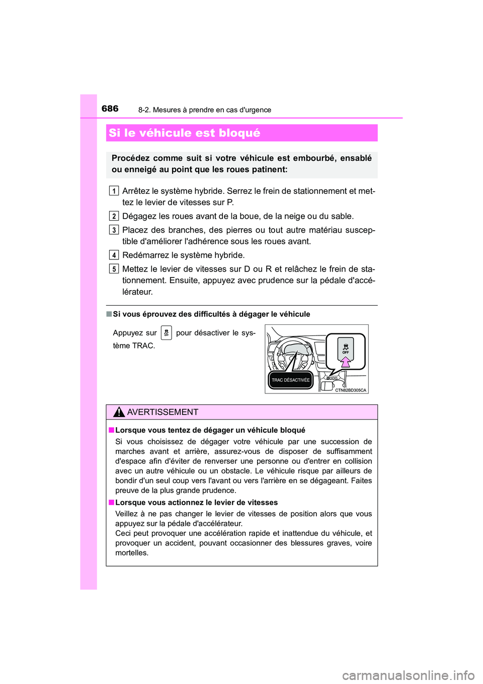 TOYOTA HIGHLANDER HYBRID 2017  Manuel du propriétaire (in French) 6868-2. Mesures à prendre en cas durgence
HIGHLANDER_HV_D_OM0E018D
Arrêtez le système hybride. Serrez le frein de stationnement et met-
tez le levier de vitesses sur P.
Dégagez les roues avant de