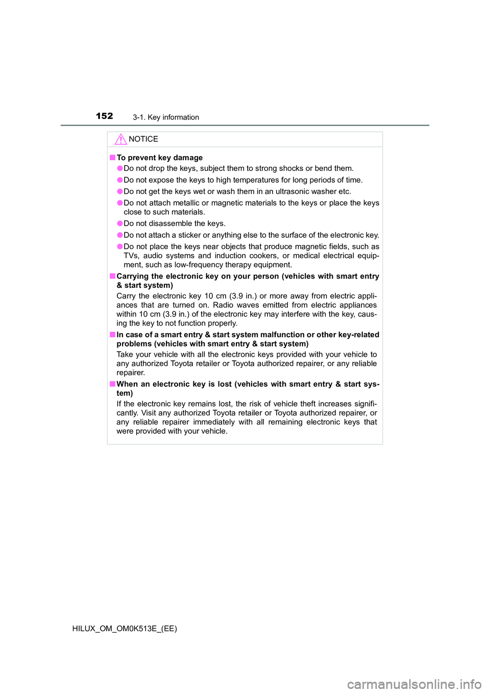 TOYOTA HILUX 2022  Owners Manual 1523-1. Key information
HILUX_OM_OM0K513E_(EE)
NOTICE
�QTo prevent key damage 
�O Do not drop the keys, subject them to strong shocks or bend them. 
�O Do not expose the keys to high temperatures for 