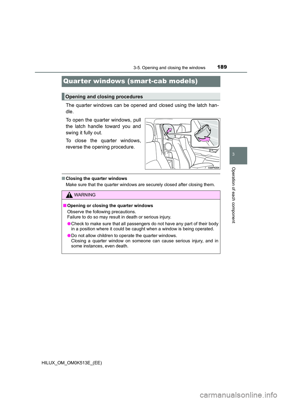 TOYOTA HILUX 2022  Owners Manual 189
3
3-5. Opening and closing the windows
Operation of each component
HILUX_OM_OM0K513E_(EE)
Quar ter windows (smar t-cab models)
The quarter windows can be opened and closed using the latch han- 
dl
