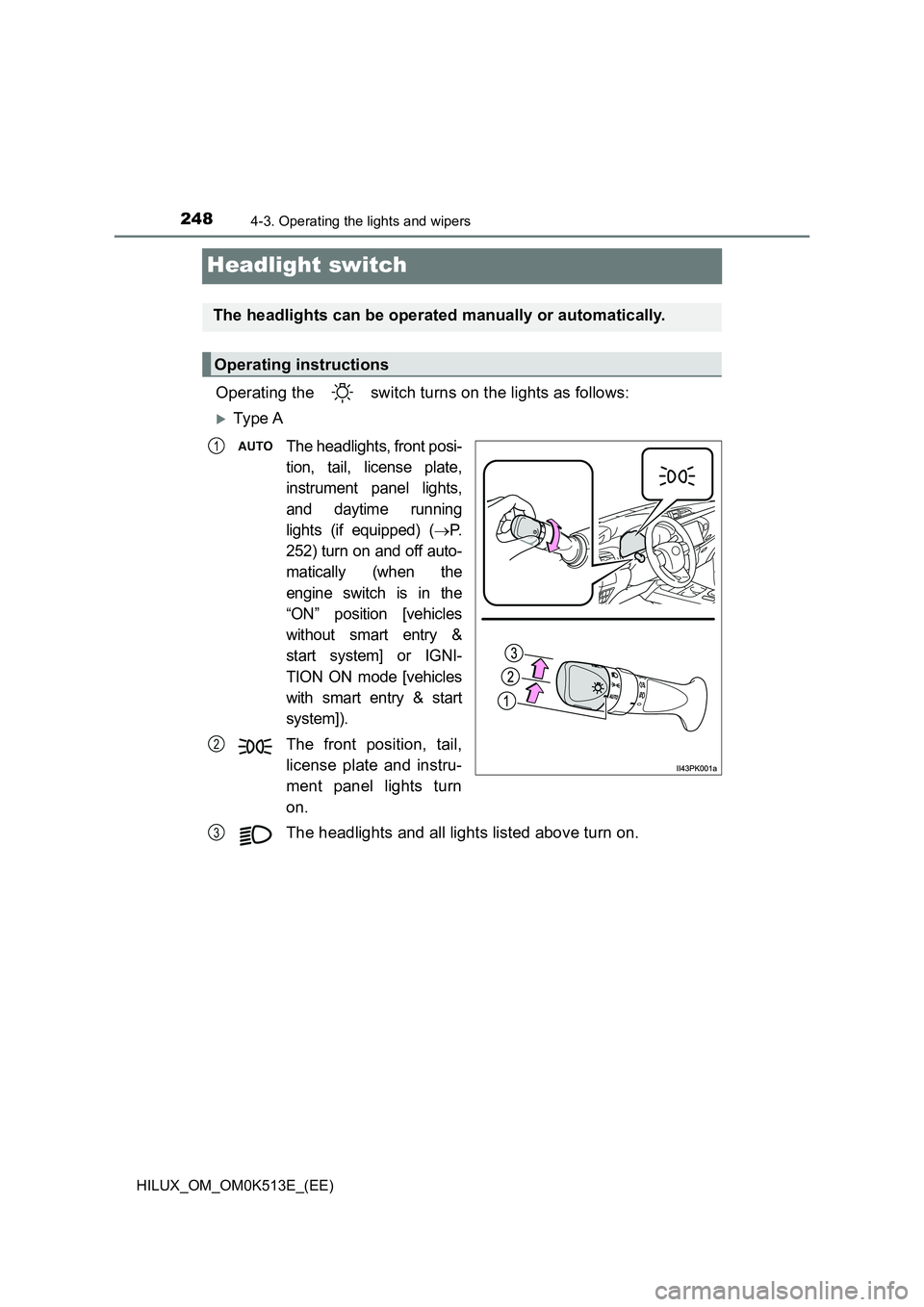 TOYOTA HILUX 2022  Owners Manual 2484-3. Operating the lights and wipers
HILUX_OM_OM0K513E_(EE)
Headlight switch
Operating the   switch turns on the lights as follows:
Ty pe  A
The headlights, front posi- 
tion, tail, license plat