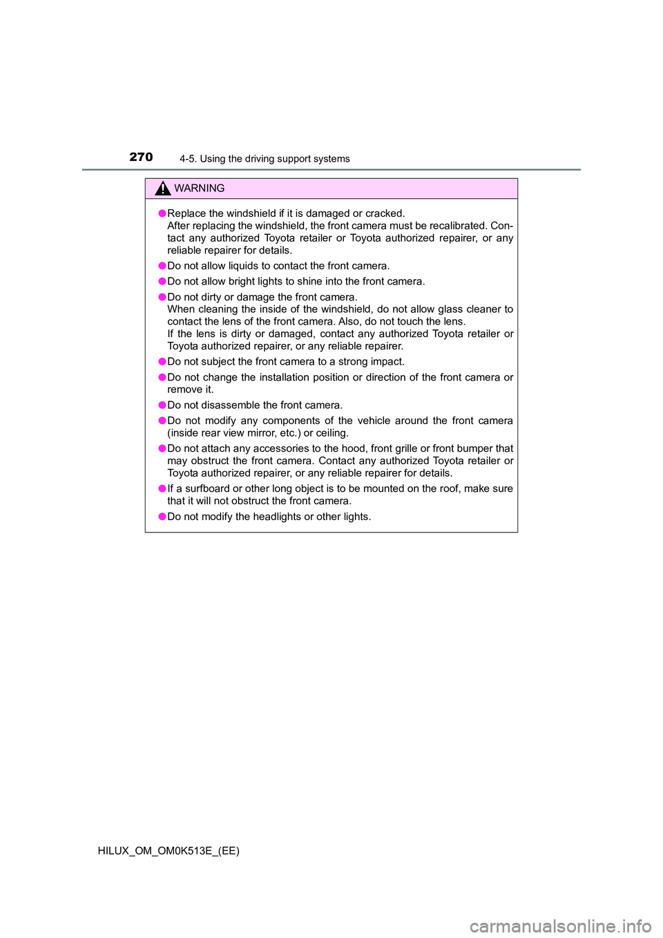TOYOTA HILUX 2022  Owners Manual 2704-5. Using the driving support systems
HILUX_OM_OM0K513E_(EE)
WARNING
�OReplace the windshield if it is damaged or cracked.  
After replacing the windshield, the front camera must be recalibrated. 